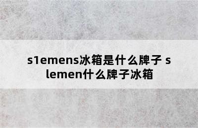 s1emens冰箱是什么牌子 slemen什么牌子冰箱